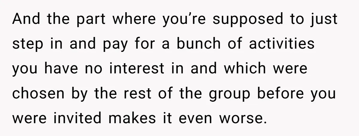 And the part where you’re supposed to just step in and pay for a bunch of activities you have no interest in and which were chosen by the rest of...