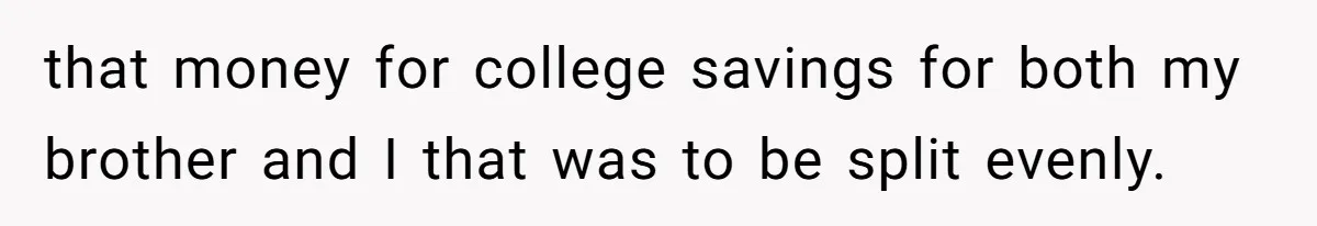 that money for college savings for both my brother and I that was to be split evenly.