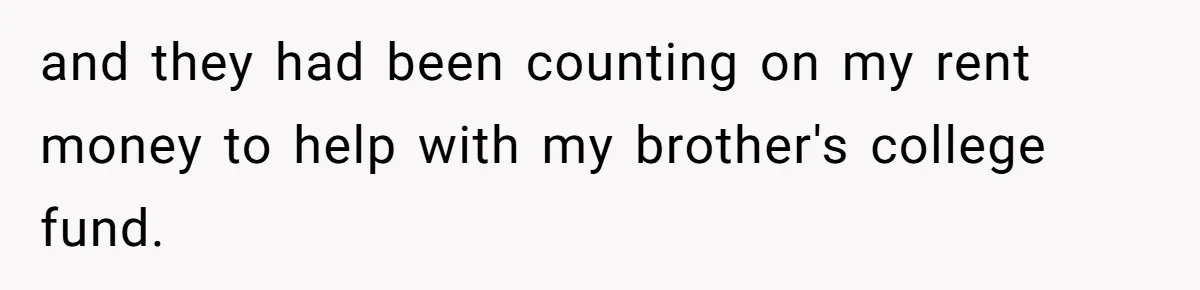 and they had been counting on my rent money to help with my brother's college fund.