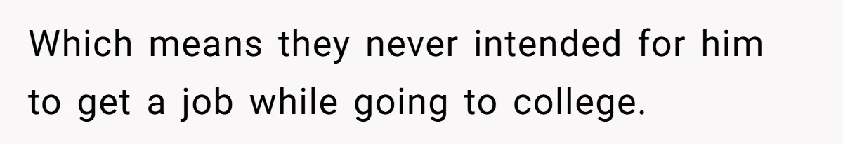 Which means they never intended for him to get a job while going to college.