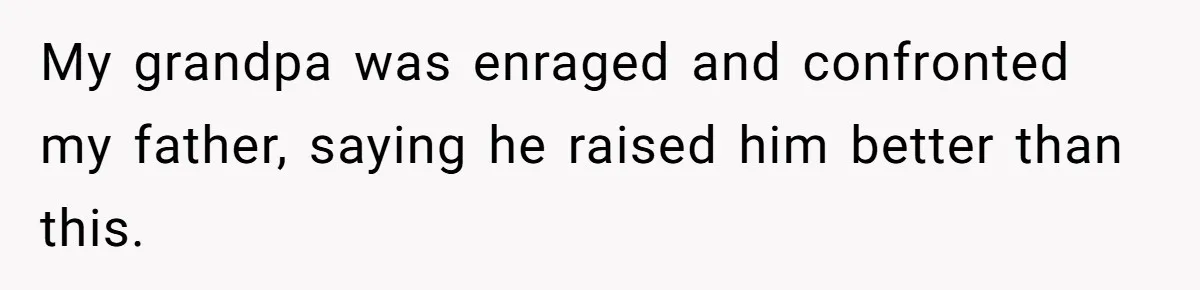 My grandpa was enraged and confronted my father, saying he raised him better than this.