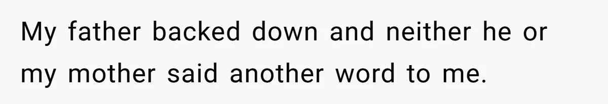 My father backed down and neither he or my mother said another word to me.