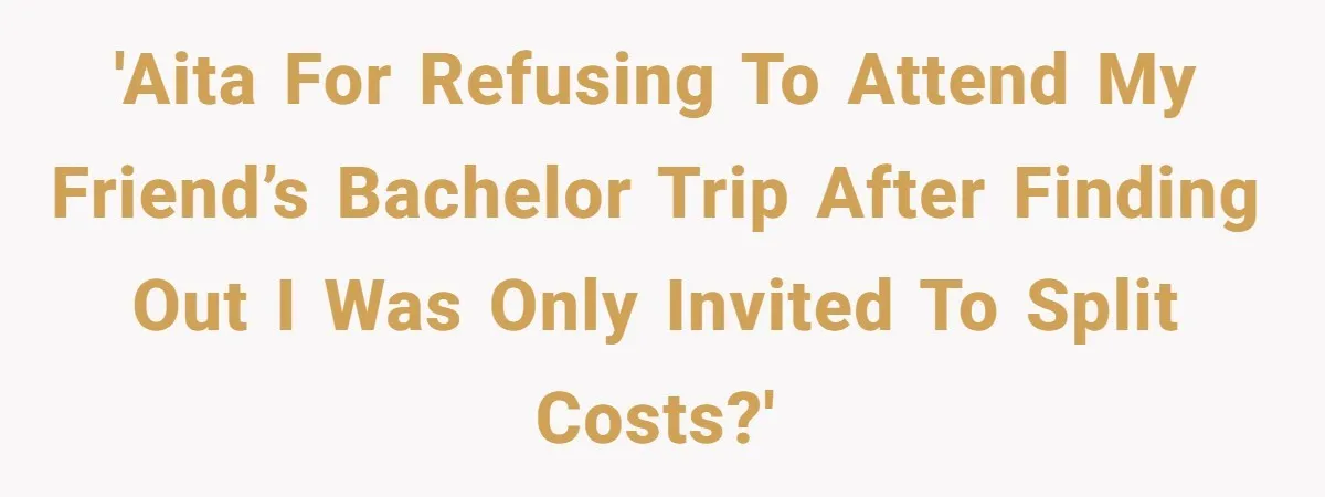'AITA for refusing to attend my friend’s bachelor trip after finding out I was only invited to split costs?'