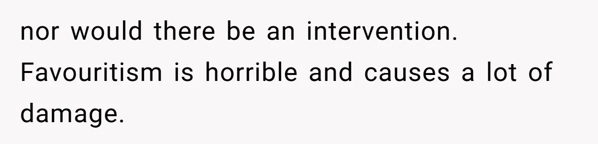 nor would there be an intervention. Favouritism is horrible and causes a lot of damage.