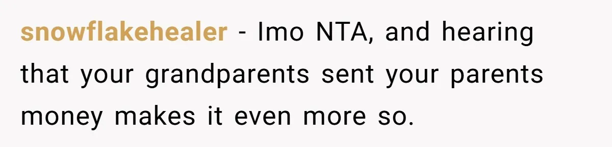 snowflakehealer − Imo NTA, and hearing that your grandparents sent your parents money makes it even more so.