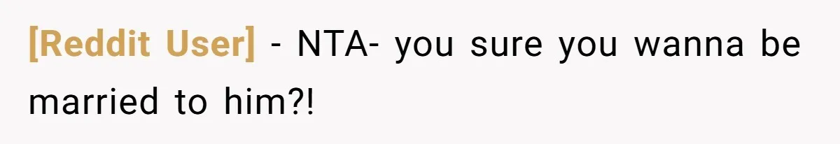 [Reddit User] − NTA- you sure you wanna be married to him?!