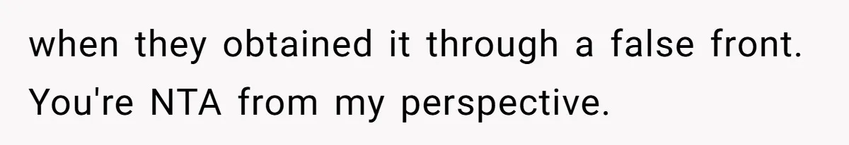 when they obtained it through a false front. You're NTA from my perspective.