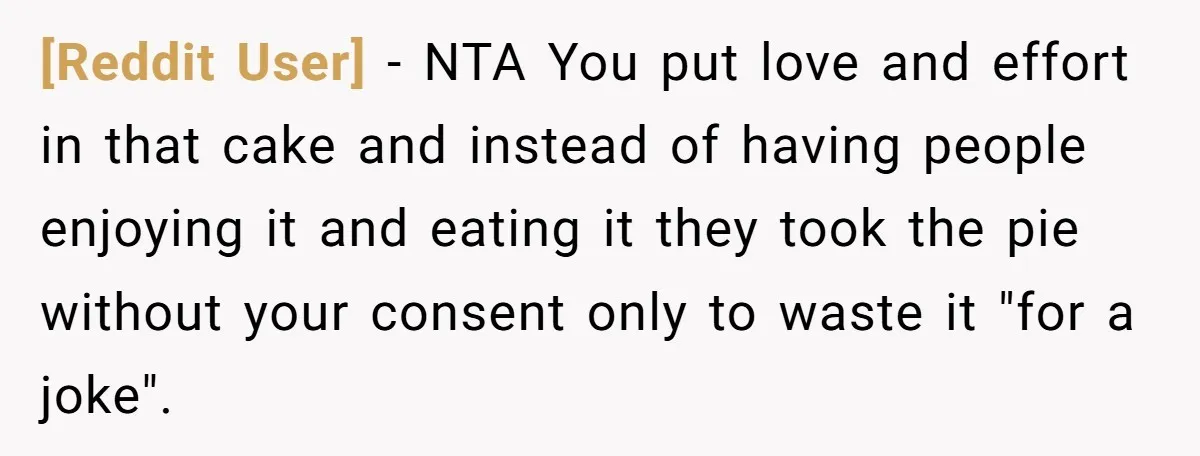 [Reddit User] − NTA You put love and effort in that cake and instead of having people enjoying it and eating it they took the pie without your consent only...