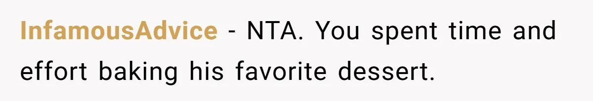 InfamousAdvice − NTA. You spent time and effort baking his favorite dessert.