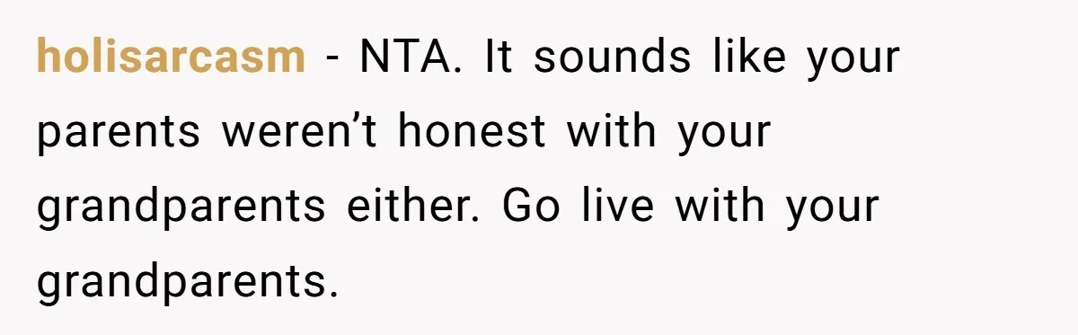 holisarcasm − NTA. It sounds like your parents weren’t honest with your grandparents either. Go live with your grandparents.