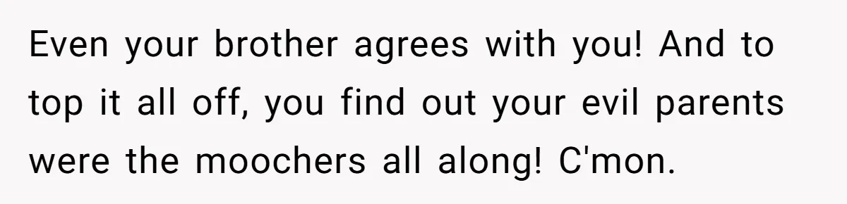 Even your brother agrees with you! And to top it all off, you find out your evil parents were the moochers all along! C'mon.