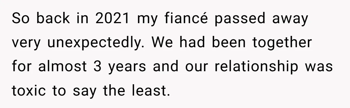 So back in 2021 my fiancé passed away very unexpectedly. We had been together for almost 3 years and our relationship was toxic to say the least.