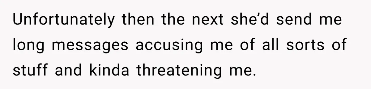 Unfortunately then the next she’d send me long messages accusing me of all sorts of stuff and kinda threatening me.