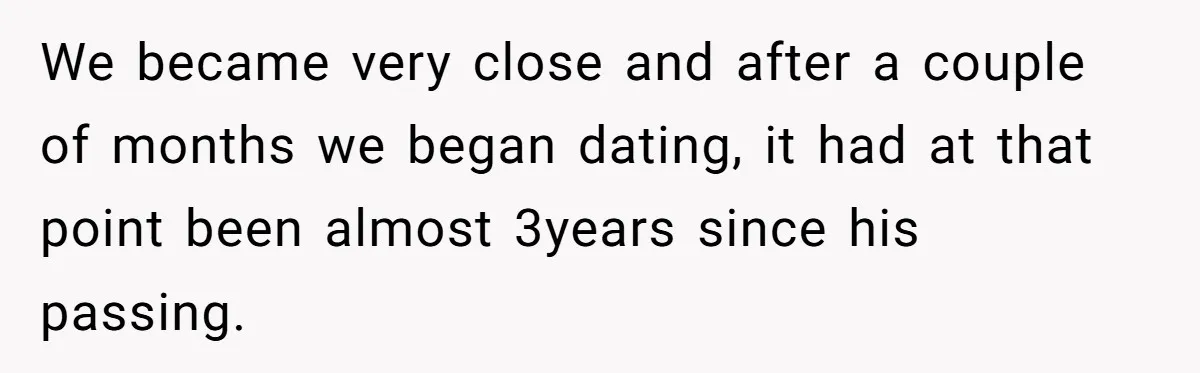 We became very close and after a couple of months we began dating, it had at that point been almost 3years since his passing.