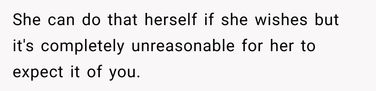 She can do that herself if she wishes but it's completely unreasonable for her to expect it of you.