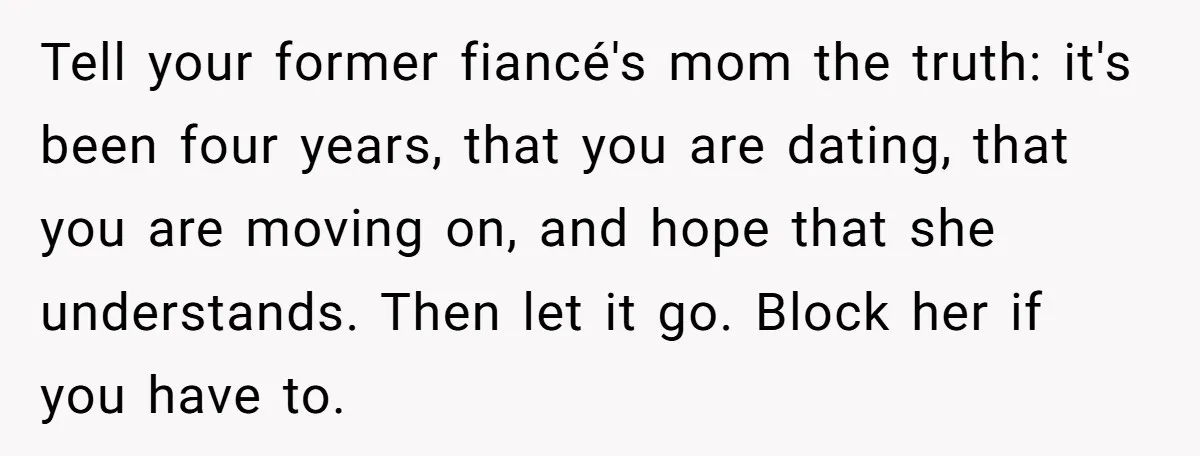 Tell your former fiancé's mom the truth: it's been four years, that you are dating, that you are moving on, and hope that she understands. Then let it go. Block...