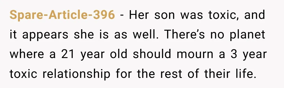 Spare-Article-396 − Her son was toxic, and it appears she is as well. There’s no planet where a 21 year old should mourn a 3 year toxic relationship for the...