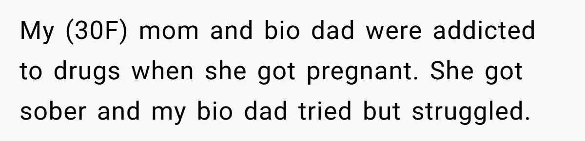 My (30F) mom and bio dad were addicted to drugs when she got pregnant. She got sober and my bio dad tried but struggled.