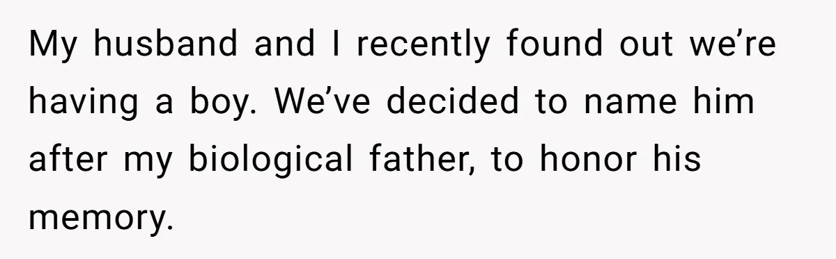 My husband and I recently found out we’re having a boy. We’ve decided to name him after my biological father, to honor his memory.