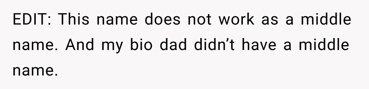 EDIT: This name does not work as a middle name. And my bio dad didn’t have a middle name.