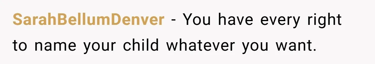 SarahBellumDenver − You have every right to name your child whatever you want.