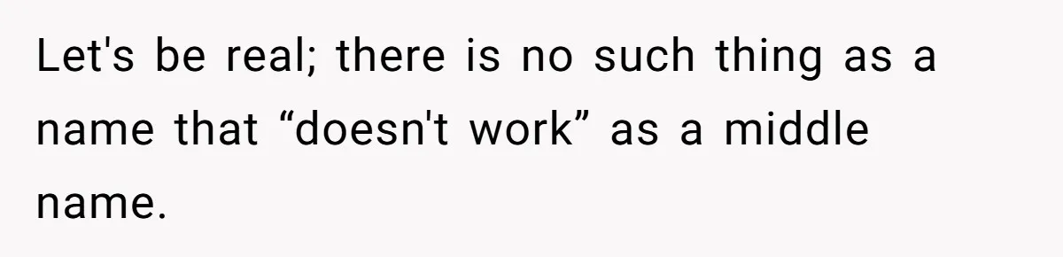 Let's be real; there is no such thing as a name that “doesn't work” as a middle name.