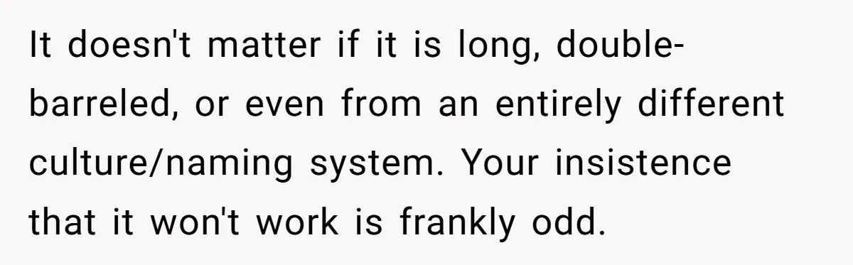 It doesn't matter if it is long, double-barreled, or even from an entirely different culture/naming system. Your insistence that it won't work is frankly odd.