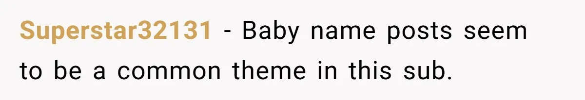 Superstar32131 − Baby name posts seem to be a common theme in this sub.