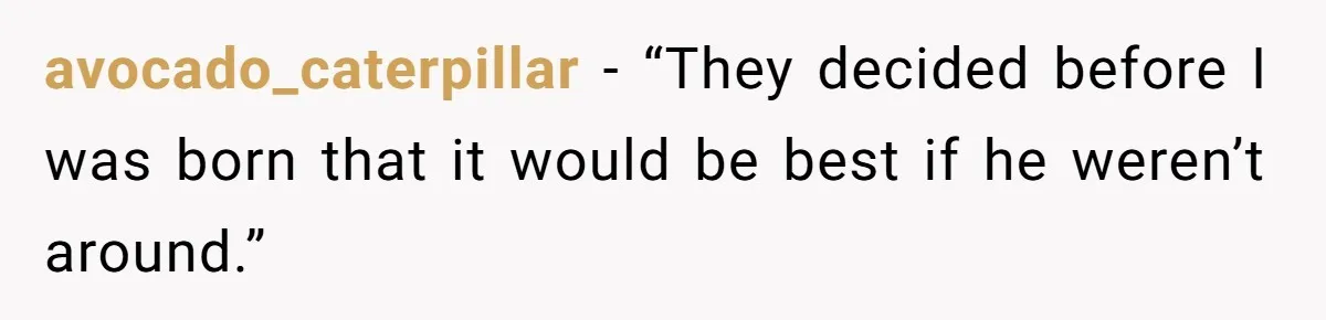 avocado_caterpillar − “They decided before I was born that it would be best if he weren’t around.”