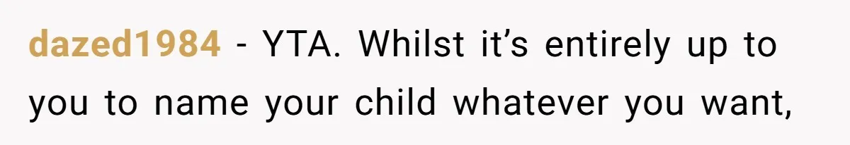 dazed1984 − YTA. Whilst it’s entirely up to you to name your child whatever you want,