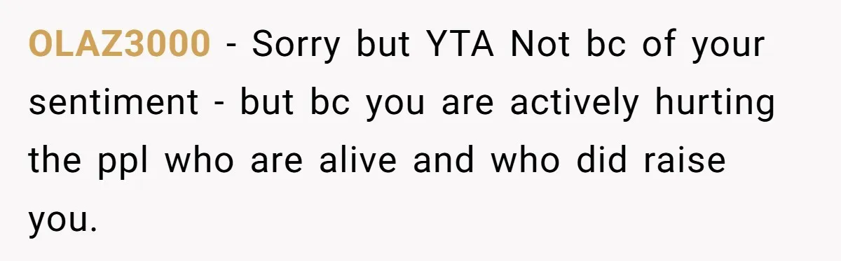 OLAZ3000 − Sorry but YTA Not bc of your sentiment - but bc you are actively hurting the ppl who are alive and who did raise you.