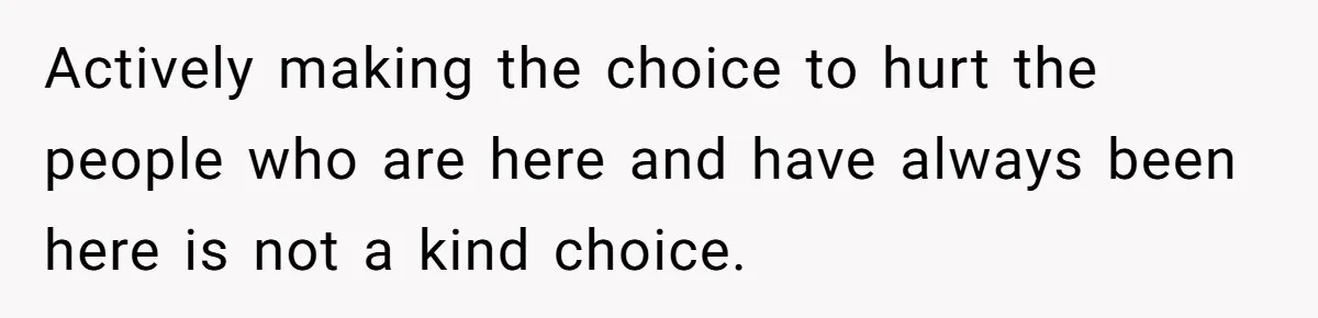 Actively making the choice to hurt the people who are here and have always been here is not a kind choice.