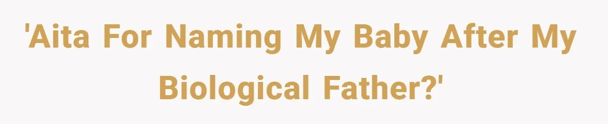 'AITA for naming my baby after my biological father?'