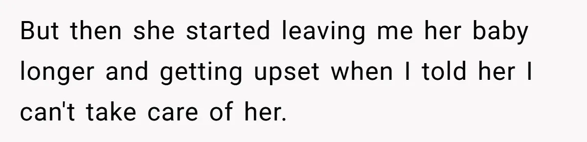 But then she started leaving me her baby longer and getting upset when I told her I can't take care of her.
