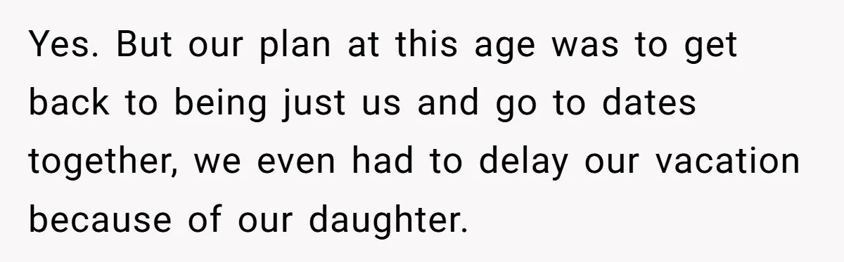 Yes. But our plan at this age was to get back to being just us and go to dates together, we even had to delay our vacation because of our...