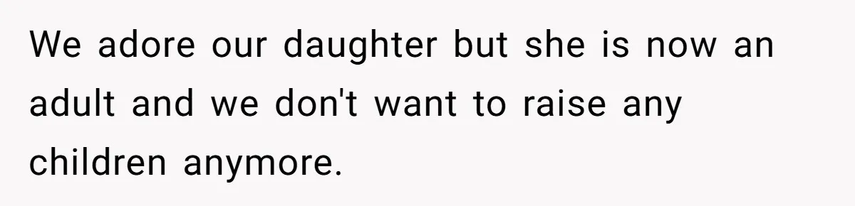 We adore our daughter but she is now an adult and we don't want to raise any children anymore.