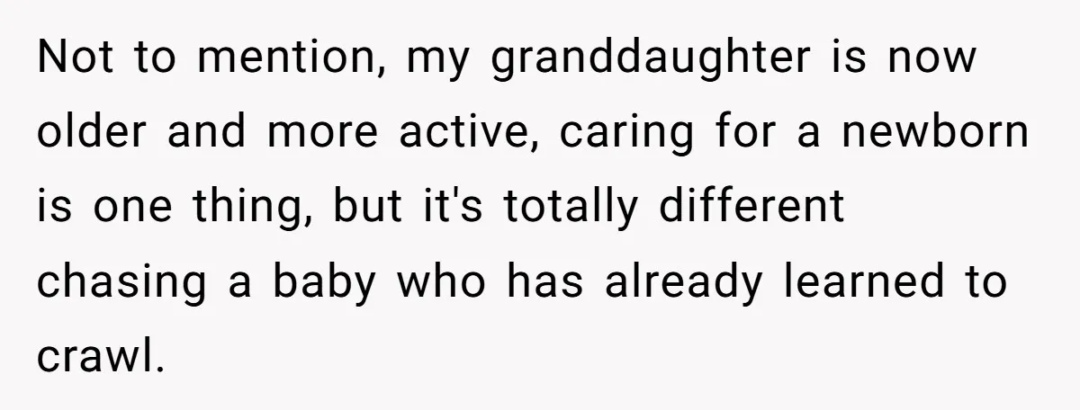 Not to mention, my granddaughter is now older and more active, caring for a newborn is one thing, but it's totally different chasing a baby who has already learned to...