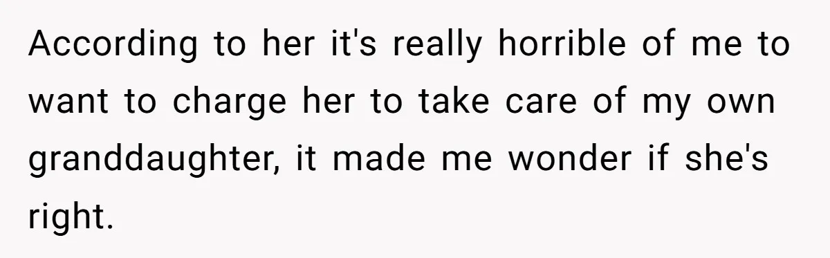 According to her it's really horrible of me to want to charge her to take care of my own granddaughter, it made me wonder if she's right.