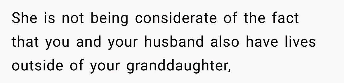 She is not being considerate of the fact that you and your husband also have lives outside of your granddaughter,