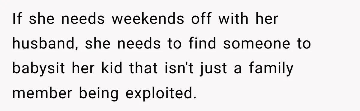 If she needs weekends off with her husband, she needs to find someone to babysit her kid that isn't just a family member being exploited.