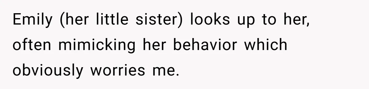 Emily (her little sister) looks up to her, often mimicking her behavior which obviously worries me.