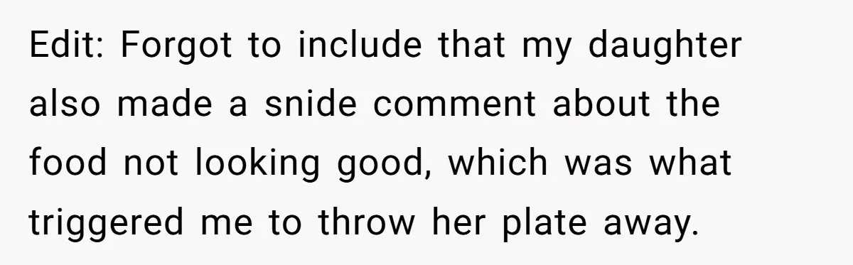 Edit: Forgot to include that my daughter also made a snide comment about the food not looking good, which was what triggered me to throw her plate away.