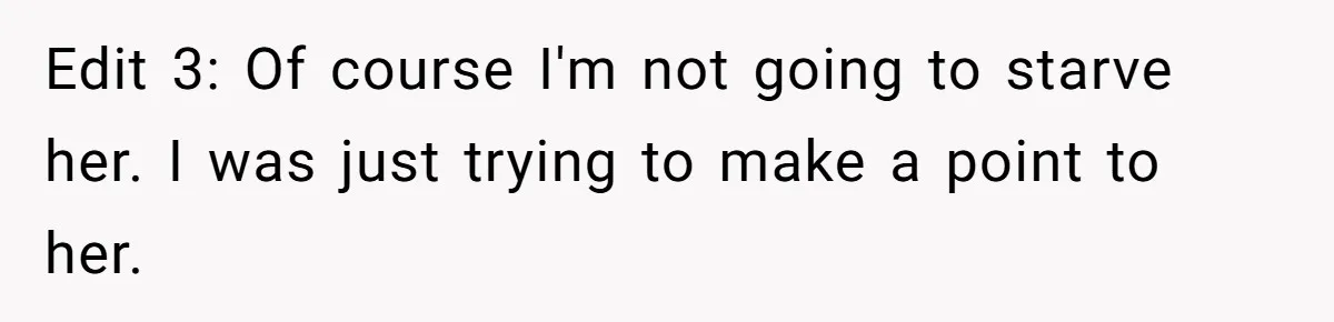 Edit 3: Of course I'm not going to starve her. I was just trying to make a point to her.