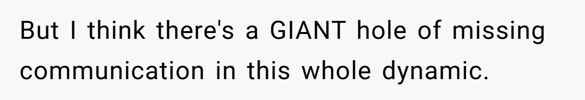 But I think there's a GIANT hole of missing communication in this whole dynamic.