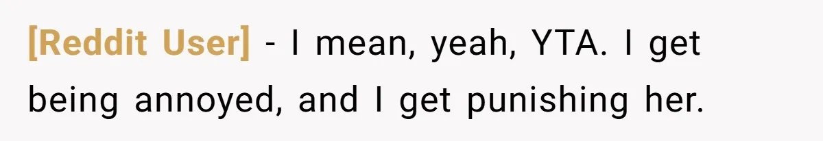 [Reddit User] − I mean, yeah, YTA. I get being annoyed, and I get punishing her.
