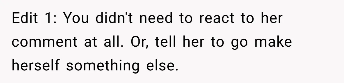 Edit 1: You didn't need to react to her comment at all. Or, tell her to go make herself something else.