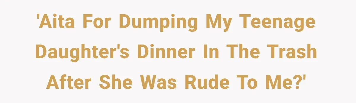 'AITA for dumping my teenage daughter's dinner in the trash after she was rude to me?'