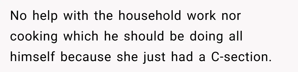 No help with the household work nor cooking which he should be doing all himself because she just had a C-section.