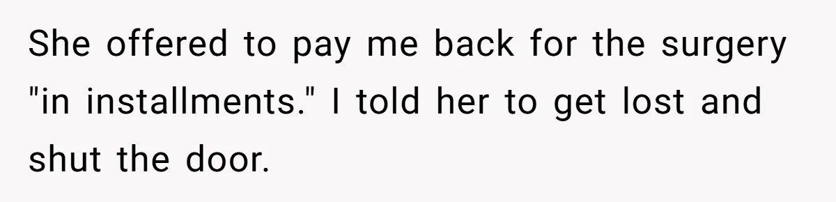 She offered to pay me back for the surgery "in installments." I told her to get lost and shut the door.