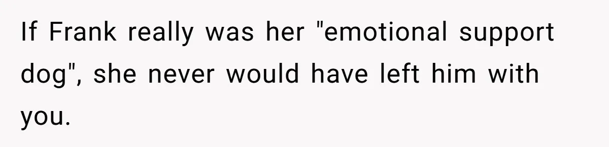 If Frank really was her "emotional support dog", she never would have left him with you.